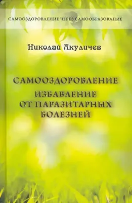 Акуличев Николай Федорович. Самооздоровление. Избавление от паразитарных болезней