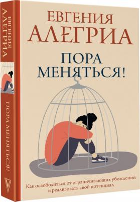 Алегриа Евгения. Пора меняться! Как освободиться от ограничивающих убеждений и реализовать свой потенциал – фото 1