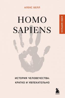 Алекс Белл. Homo sapiens. История человечества: кратко и увлекательно