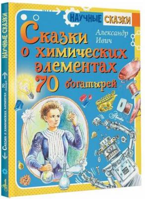 Александр Ивич. Сказки о химических элементах. 70 богатырей – фото 3