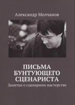 Александр Молчанов, Александр Владимирович Молчанов. Письма бунтующего сценариста. Заметки о сценарном мастерства