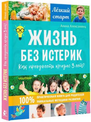 Алексанянц Алина Геннадиевна. Жизнь без истерик. Как преодолеть кризис 3 лет? – фото 10