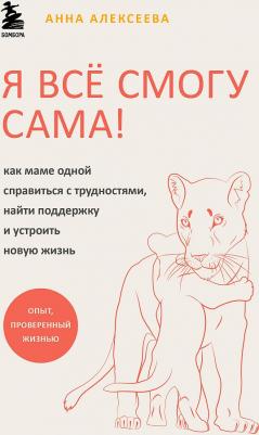 Алексеева Анна. Я все смогу сама! Как маме одной справиться с трудностями, найти поддержку и устроить новую жизнь – фото 3
