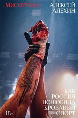 Алексей Евгеньевич Алёхин. Мясорубка. Как Россия полюбила кровавый спорт