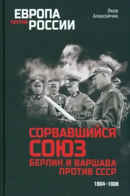 Алексейчик Яков Яковлевич. Сорвавшийся союз. Берлин и Варшава против СССР. 1934-1939