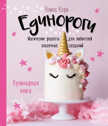 Аликс Кэри. Единороги. Кулинарная. Магические рецепты для любителей сказочных созданий