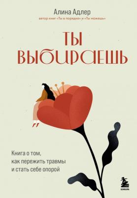 Алина Адлер. Ты выбираешь. о том, как пережить травмы и стать себе опорой – фото 1