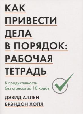Аллен Дэвид, Холл Брэндон. Как привести дела в порядок. Рабочая тетрадь. К продуктивности без стресса за 10 ходов