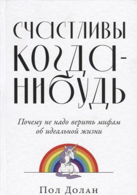 Альпина Паблишер Счастливы когда-нибудь. Почему не надо верить мифам об идеальной жизни. 2020 год, П. Долан – фото 1