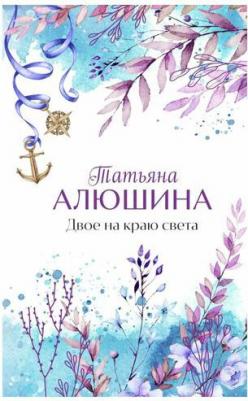 Алюшина Татьяна Александровна. Двое на краю света 9785041806040 – фото 1