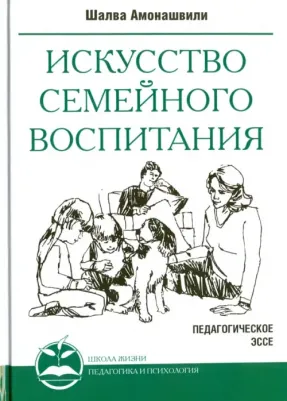 Амонашвили Шалва Александрович. Искусство семейного воспитания. Педагогические эссе