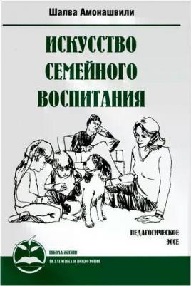 Амонашвили Шалва Александрович. Искусство семейного воспитания. Педагогические эссе – фото 2