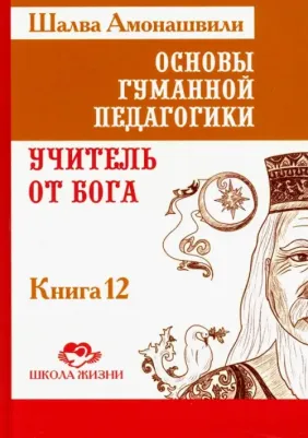 Амонашвили Шалва Александрович. Основы гуманной педагогики. В 20 книгах. Учитель от бога. 12