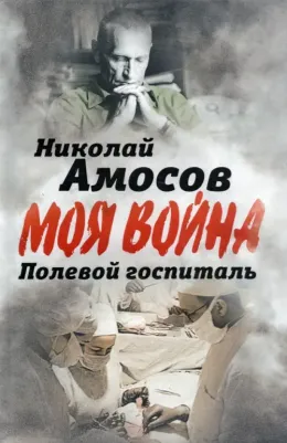 Амосов Николай Михайлович. Полевой госпиталь. Записки военного хирурга
