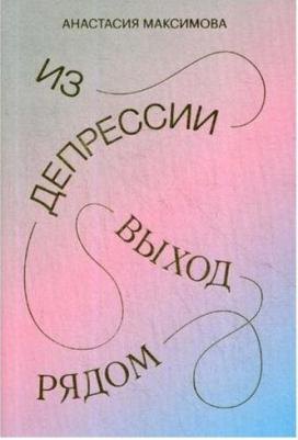 Анастасия Максимова. Из депрессии. Выход рядом – фото 1
