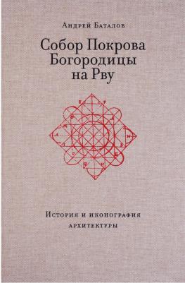 Андрей Леонидович Баталов "Собор Покрова Богородицы на Рву. История и иконография архитектуры"