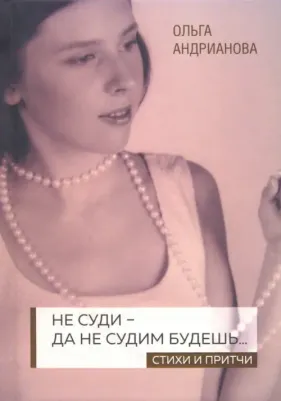 Андрианова Ольга Александровна. Не суди - да не судим будешь… Стихи и притчи 9785447733513