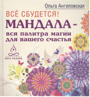 Ангеловская Ольга, Самарина Татьяна, Леушкин Дмитрий. Все сбудется! Мандала - вся палитра магии для вашего счастья – фото 3
