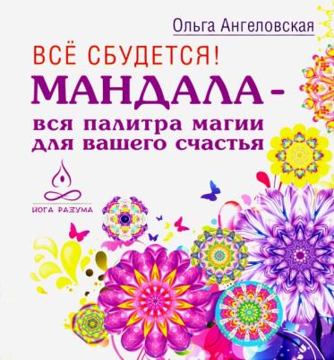 Ангеловская Ольга, Самарина Татьяна, Леушкин Дмитрий. Все сбудется! Мандала - вся палитра магии для вашего счастья