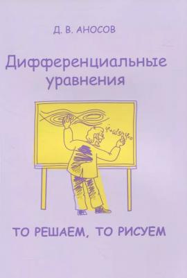 Аносов Дмитрий Викторович. Дифференциальные уравнения. То решаем, то рисуем