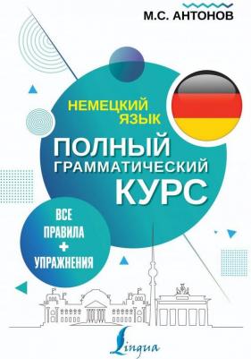 Антонов Михаил Сергеевич. Немецкий язык. Все правила + упражнения. Полный грамматический курс