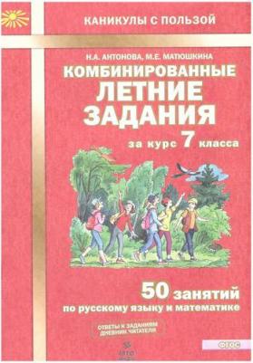 Антонова Наталия Андреевна, Матюшкина Мария Евгеньевна. Комбинированные летние задания за курс 7 класса. 50 занятий по русскому языку и математике