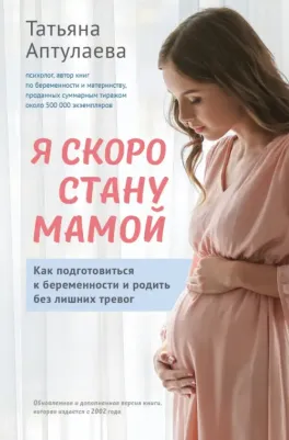 Аптулаева Татьяна Гавриловна. Я скоро стану мамой. Как подготовиться к беременности и родить без лишних тревог
