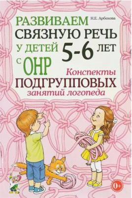 Арбекова Нелли Евгеньевна. Развиваем связную речь у детей 5-6 лет с ОНР. Конспекты подгрупповых занятий логопеда – фото 3