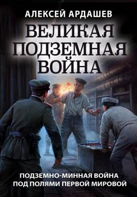 Ардашев Алексей Николаевич. Великая подземная война. Очерк подземно-минной войны под полями Первой мировой