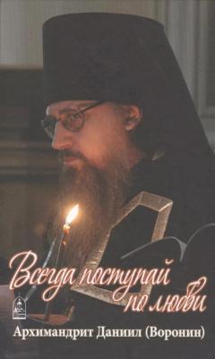 Архимандрит Даниил (Воронин). Всегда поступай по любви – фото 1
