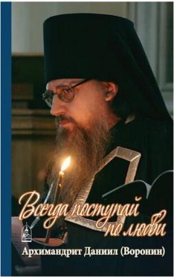 Архимандрит Даниил (Воронин). Всегда поступай по любви – фото 3