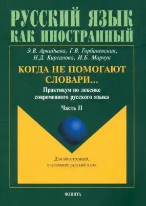 Аркадьева Э. В., Горбаневская Г. В., Кирсанова Н. Д., Марчук И. Б. Когда не помогают словари… Практикум по лексике современного русского языка. В 3-х