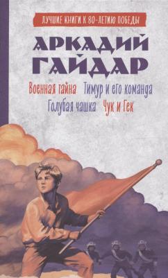 Аркадий Петрович Гайдар. История Победы. Военная тайна. Голубая чашка. Тимур и его команда. Чук и Гек. К 80-летию победы