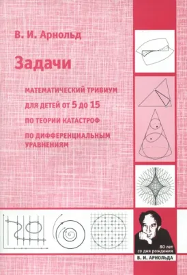Арнольд Владимир Игоревич. Задачи. Математический тривиум. По теории катастроф. По дифференциальным уравнениям. Для детей от 5 до 15
