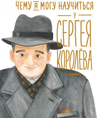 Аржанцев Андрей Павлович, Абрамян Сюзанна Владимировна, Арутюнов Анатолий Сергеевич. Чему я могу научиться у Cергея Королева