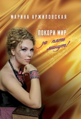 Аржиловская Марина Александровна. Покори мир за пять минут! – фото 1