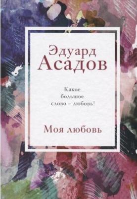 Асадов Эдуард Аркадьевич. Моя любовь – фото 1