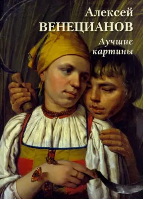 Астахов Андрей Юрьевич. Алексей Венецианов. Лучшие картины