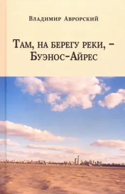 Аврорский Владимир Викторович. Там, на берегу реки, - Буэнос-Айрес