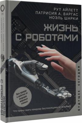 Айлетт Рут, Патрисия А. Варгас, Ноэль Шарки. Жизнь с роботами. Что нужно знать каждому беспокоящемуся человеку – фото 2