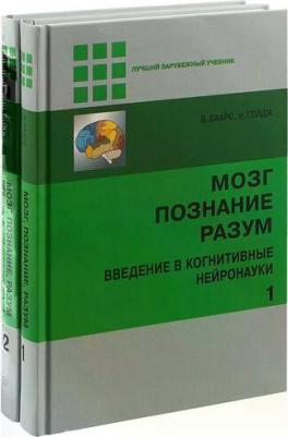 Баарс Б., Гейдж Н. Мозг, познание, разум. Введение в когнитивные нейронауки. В 2-х томах