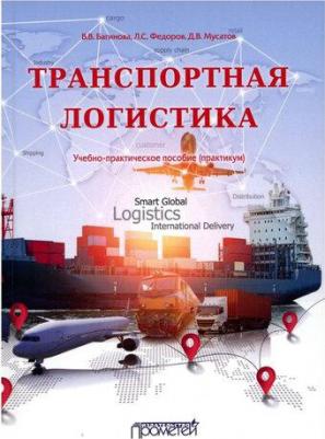 Багинова Вера Владимировна, Федоров Лев Сергеевич, Мусатов Дмитрий Вадимович. Транспортная логистика. Учебно-практическое пособие. Практикум – фото 1