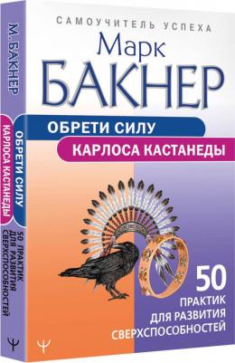 Бакнер Марк. Обрети силу Карлоса Кастанеды. 50 практик для развития сверхспособностей 9785171524791 – фото 2