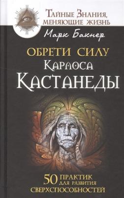 Бакнер Марк. Обрети силу Карлоса Кастанеды. 50 практик для развития сверхспособностей – фото 9