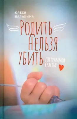 Балакина Олеся. Родить нельзя убить. 750 граммов счастья