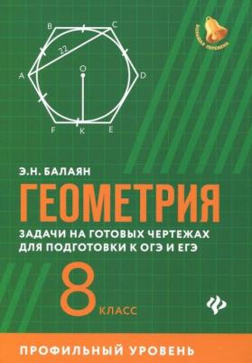 Балаян Эдуард Николаевич. Геометрия. 8 класс. Задачи на готовых чертежах для подготовки к ОГЭ и ЕГЭ. Профильный уровень