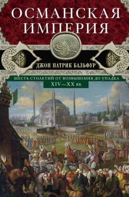 Бальфур Джон Патрик. Османская империя. Шесть столетий от возвышения до упадка. XIV-XX вв 9785952457430 – фото 4