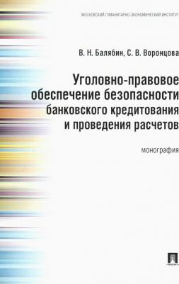 Балябин Василий Николаевич, Воронцова София Викторовна. Уголовно-правовое обеспечение безопасности банковского кредитования и проведения расчетов
