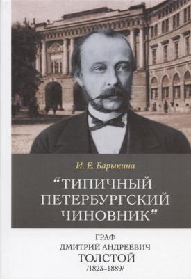Барыкина Инна Евгеньевна. Типичный петербургский чиновник" граф Дмитрий Андреевич Толстой Опыт биографии министра