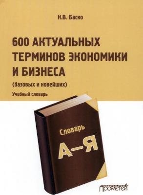 Баско Нина Васильевна. 600 актуальных терминов экономики и бизнеса. Учебный терминологический словарь